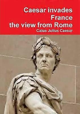 Julius Caesar invades France the view from Rome
