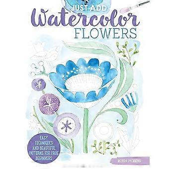 Just Add Watercolor Flowers Easy Techniques and Beautiful Patterns for True Beginners