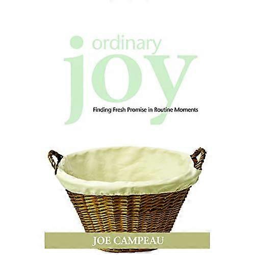 Ordinary Joy: Finding Fresh Promise in Routine Moments