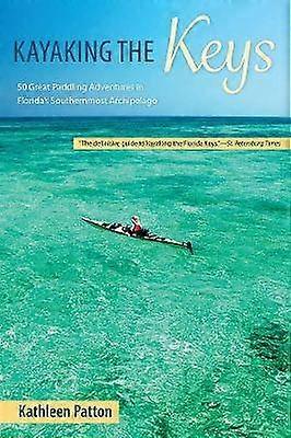 Kayaking the Keys - Fifty Great Paddling Trips in Florida`s Southernmost Archipelago