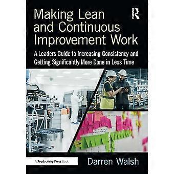 Making Lean and Continuous  Improvement Work: A Leaders  Guide to Increasing  Consistency and Getting  Significantly More Done in  Less Time