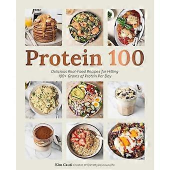 Protein 100 : Delicious Real-Food Recipes for Hitting 100 +g of Protein Per Day