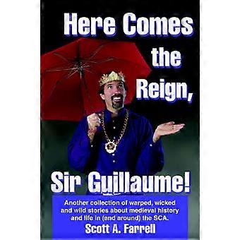 Here Comes the Reign Sir Guillaume Another collection of warped wicked and wild stories about medieval history and life in and around the SCA