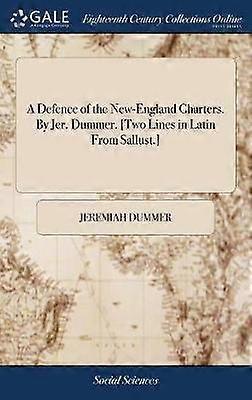 A Defence of the New-England Charters. by Jer. Dummer. [two Lines in Latin from Sallust.]