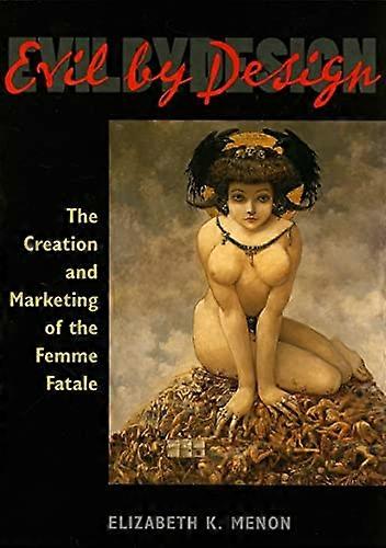 Evil by Design: The Creation and Marketing of the Femme Fatale