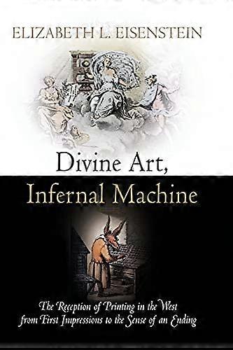 Divine Art Infernal Machine: The Reception of Printing in the West from First Impressions to the Sense of an Ending