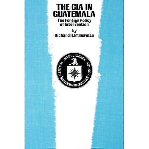The CIA in Guatemala: The Foreign Policy of Intervention