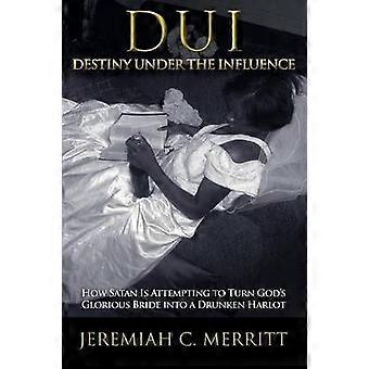 DUIDestiny Under the Influence How Satan is Attempting to Turn God's Glorious Bride into a Drunken Harlot