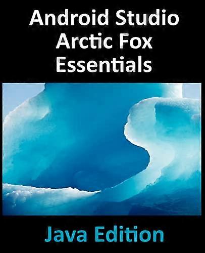Android Studio Arctic Fox Essentials - Java Edition: Developing Android Apps Using Android Studio 2020.31 and Java