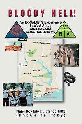 BLOODY HELL AN EXSOLDIER'S EXPERIENCE IN WEST AFRICA AFTER 30 YEARS IN THE BRITISH ARMY
