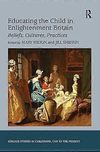 Educating the Child in Enlightenment Britain: Beliefs Cultures Practices