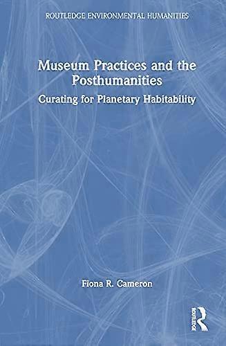 Museum Practices and the Posthumanities: Curating for Planetary Habitability