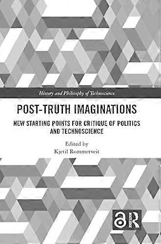 Post Truth Imaginations: New Starting Points for Critique of Politics and Technoscience