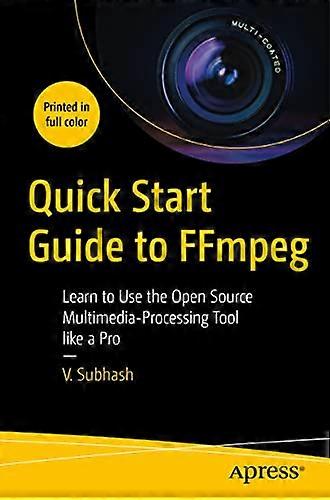 Quick Start Guide to FFmpeg Learn to Use the Open Source Multimedia Processing Tool like a Pro