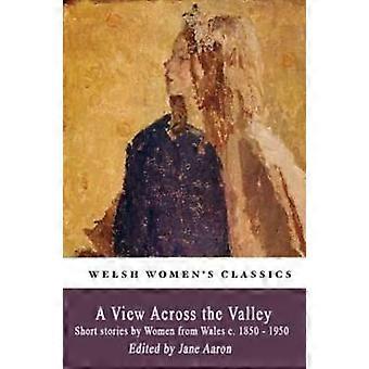 A View Across The Valley: Kurzgeschichten von Frauen aus Wales um 1850-1950
