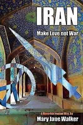 Iran Make Love not War A Maverick Iranian Way