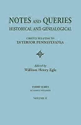 Notes and Queries Historical and Genealogical Chiefly Relating to Interior Pennsylvania Third Series In Three Volumes Volume II