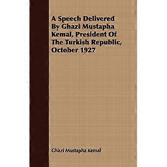 A Speech Delivered By Ghazi Mustapha Kemal President Of The Turkish Republic October 1927