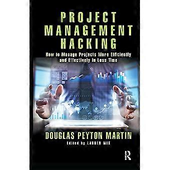 Project Management Hacking How to Manage Projects More Efficiently and Effectively in Less Time