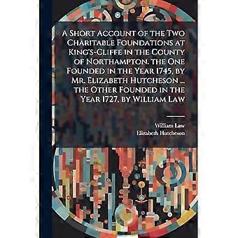 A Short Account of the Two Charitable Foundations at King's-Cliffe in the County of Northampton. the One Founded in the Year 1745, by Mr. Elizabeth Hu
