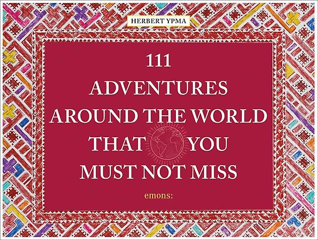 111 Adventures Around The World That You Must Not Miss by Herbert Ypma Hardback Book
