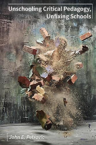 Unschooling Critical Pedagogy Unfixing Schools by John E. Petrovic Hardback Book