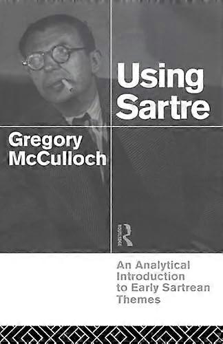 Using Sartre: An Analytical Introduction to Early Sartrean Themes