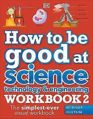How to be Good at Science Technology & Engineering Workbook 2 Ages 11-14 (Key Stage 3): The Simplest-Ever Visual Workbook
