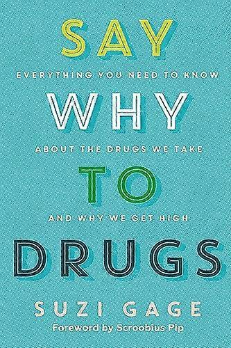 Say Why to Drugs: Everything You Need to Know About the Drugs We Take and Why We Get High