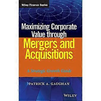 Maximizing Corporate Value through Mergers and Acquisitions A Strategic Growth Guide