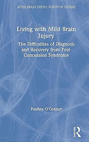 Living with Mild Brain Injury: The Difficulties of Diagnosis and Recovery from Post Concussion Syndrome