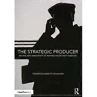 The Strategic Producer On The Art And Craft Of Making Your First Feature - Federico Arditti Muchnik