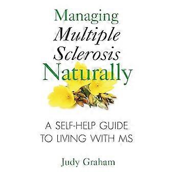 Managing Multiple Sclerosis Naturally A Self help Guide to Living with MS