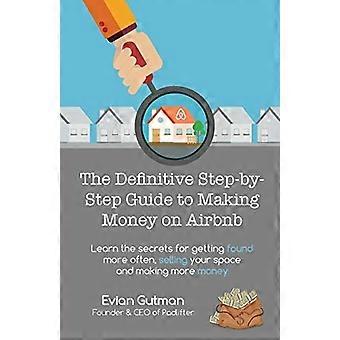 The Definitive Step-by-Step Guide to Making Money on Airbnb: Learn the Secrets for Getting Found More Often, Selling Your Space and Making More Money