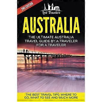 Australië: de ultieme reisgids voor Australië door een reiziger voor een reiziger: de beste reistips; Waar te gaan, wat te zien en nog veel meer