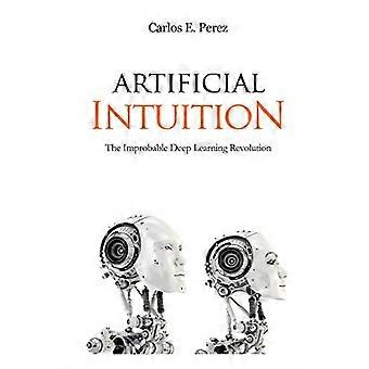 Artificial Intuition: The Improbable Deep Learning Revolution