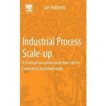 Industrial Process Scale-up A Practical Innovation Guide From Idea To Commercial