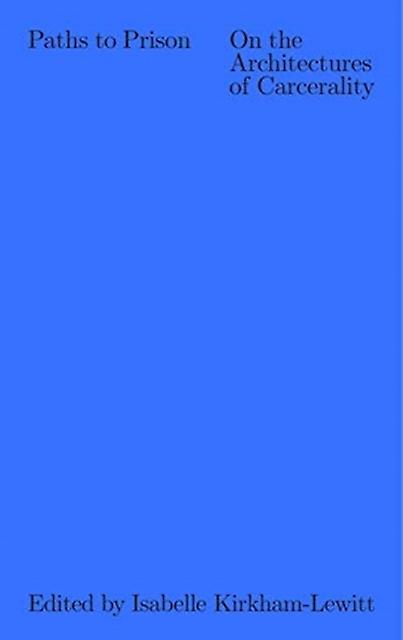 Paths To Prison  On The Architecture Of Carcerality by Isabelle Kirkhamlewitt Paperback