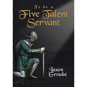 To Be A Five Talent Servant - Jason Groube - Paperback - en Book