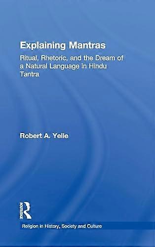 Explaining Mantras: Ritual Rhetoric and the Dream of a Natural Language in Hindu Tantra