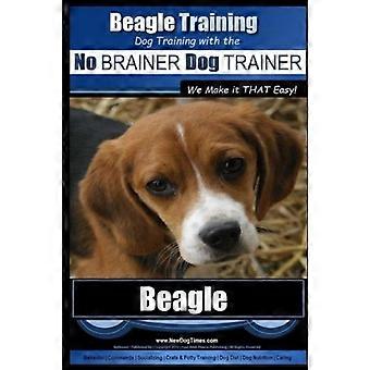 Beagle Training - Hundetraining mit dem No Brainer Hundetrainer Wir machen es so einfach!: So trainieren Sie Ihren Beagle ganz einfach