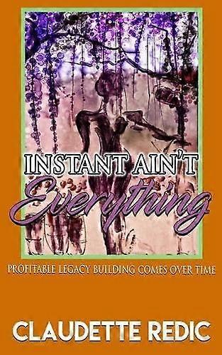 Instant Ain't Everything : Profitable Legacy Building Comes over Time