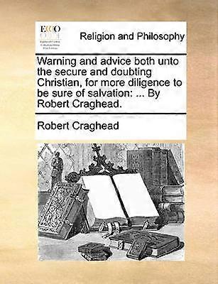 Warning and advice both unto the secure and doubting Christian for more diligence to be sure of salvation  By Robert Craghead