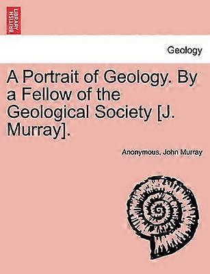 A Portrait of Geology By a Fellow of the Geological Society J Murray