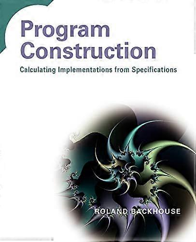 Program Construction: Calculating Implementations from Specifications