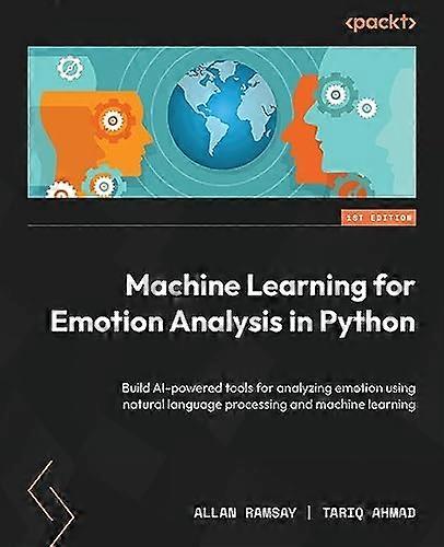 Machine Learning for Emotion Analysis in Python: Build AI-powered tools for analyzing emotion using natural language processing and machine learning