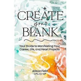 Create Your Blank A Guide To Manifesting Your Life Career And Heart Projec - Allison Field, CPC, ELI-MP - Paperback - en Book