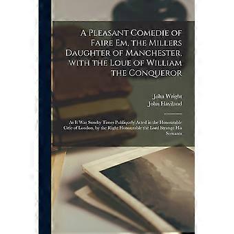 A pleasant comedie of faire em, the millers daughter of manchester, with the loue of william the conqueror as it was sundty times publiquely acted in 