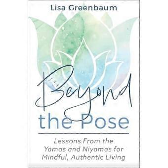 Beyond the Pose : Lessons from the Yamas and Niyamas for Mindful, Authentic Living