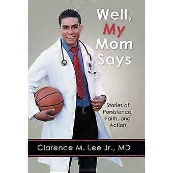 Well My Mom Says. Stories Of Persistence Faith And Action - Clarence M. Lee Jr. MD